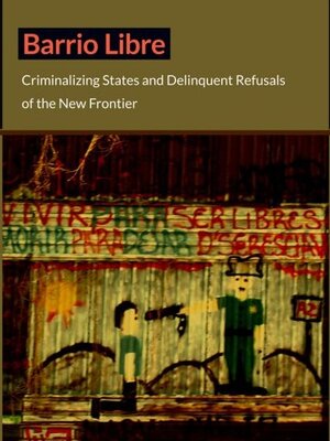 Barrio Libre: Criminalizing States and Delinquent Refusals of the New Frontier